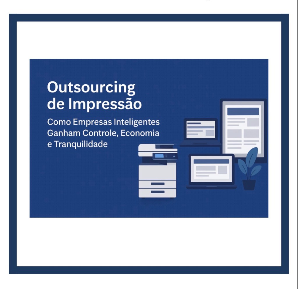 Outsourcing de Impressão: Como Empresas Inteligentes Ganham Controle, Economia e&nbsp;Tranquilidade